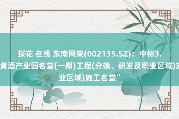 探花 在线 东南网架(002135.SZ)：中标3.47亿元“黄酒产业园名堂(一期)工程(分娩、研发及职业区域)施工名堂”