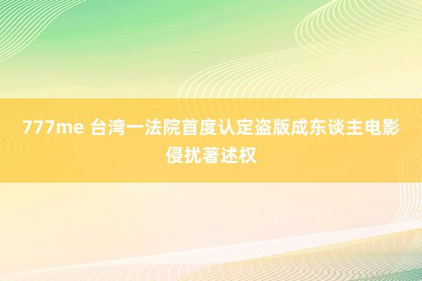 777me 台湾一法院首度认定盗版成东谈主电影侵扰著述权